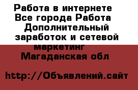   Работа в интернете - Все города Работа » Дополнительный заработок и сетевой маркетинг   . Магаданская обл.